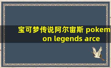 宝可梦传说阿尔宙斯 pokemon legends arceus